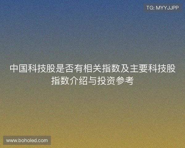 中国科技股是否有相关指数及主要科技股指数介绍与投资参考