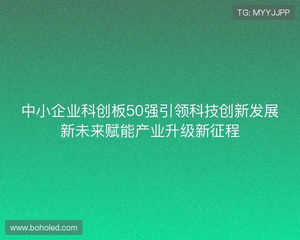 中小企业科创板50强引领科技创新发展新未来赋能产业升级新征程